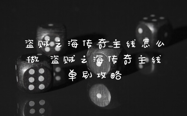 盗贼之海传奇主线怎么做 盗贼之海传奇主线单刷攻略