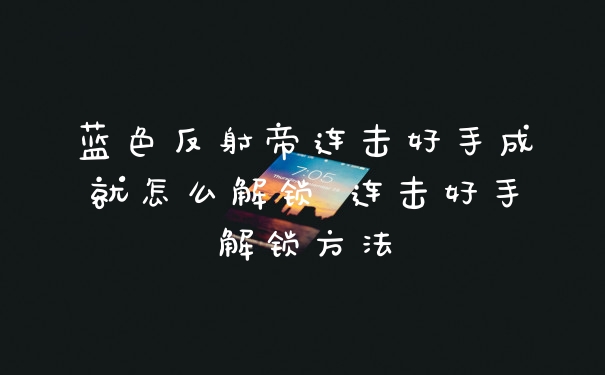 蓝色反射帝连击好手成就怎么解锁 连击好手解锁方法