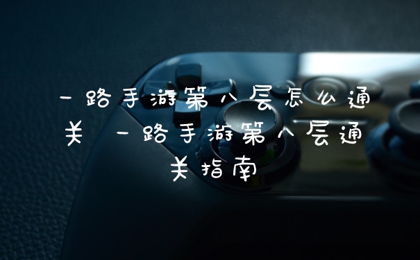 一路手游第八层怎么通关 一路手游第八层通关指南
