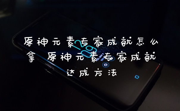 原神元素专家成就怎么拿 原神元素专家成就达成方法