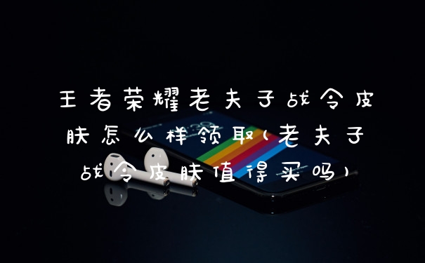 王者荣耀老夫子战令皮肤怎么样领取(老夫子战令皮肤值得买吗)