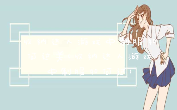 收纳达人游戏中制服如何过关(收纳达人游戏中制服如何过)