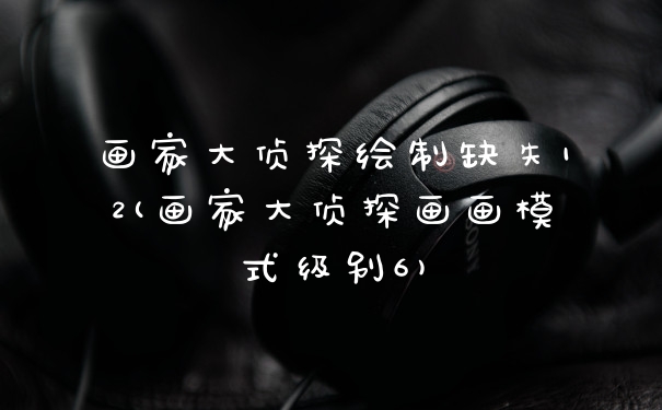 画家大侦探绘制缺失12(画家大侦探画画模式级别6)