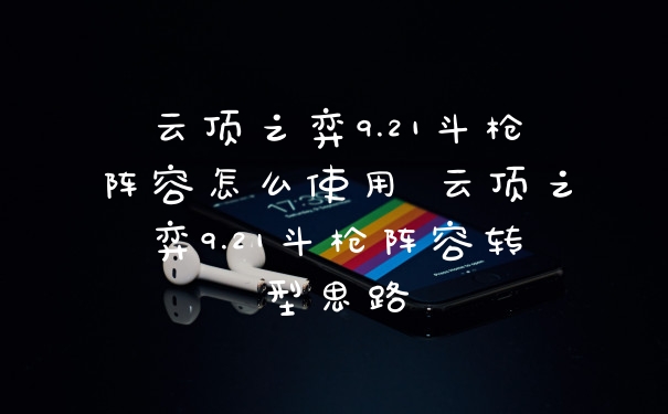 云顶之弈9.21斗枪阵容怎么使用 云顶之弈9.21斗枪阵容转型思路