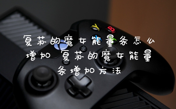 复苏的魔女能量条怎么增加 复苏的魔女能量条增加方法