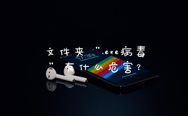 文件夹“.exe病毒”有什么危害？