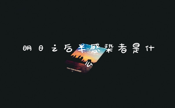 明日之后半感染者是什么