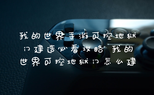 我的世界手游可控地狱门建造必看攻略 我的世界可控地狱门怎么建