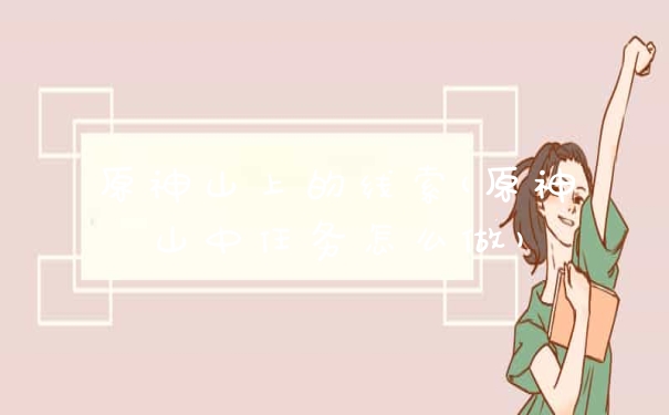 原神山上的线索(原神山中任务怎么做)