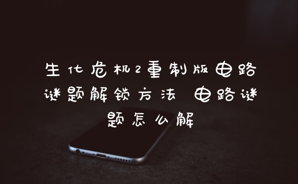 生化危机2重制版电路谜题解锁方法 电路谜题怎么解