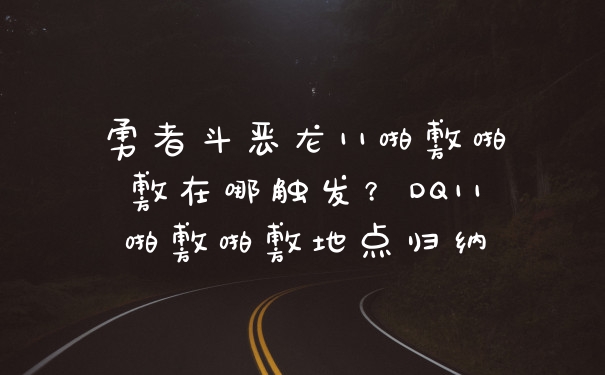 勇者斗恶龙11啪敷啪敷在哪触发？DQ11啪敷啪敷地点归纳