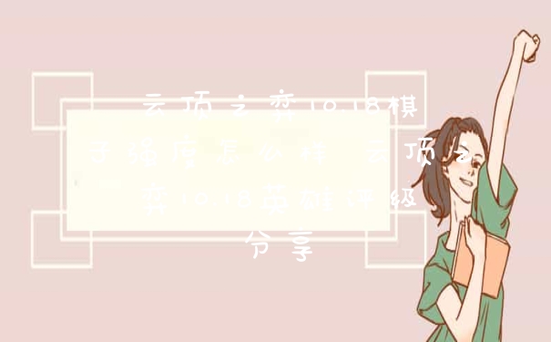 云顶之弈10.18棋子强度怎么样 云顶之弈10.18英雄评级分享