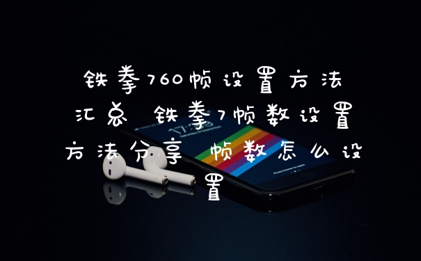 铁拳760帧设置方法汇总 铁拳7帧数设置方法分享 帧数怎么设置