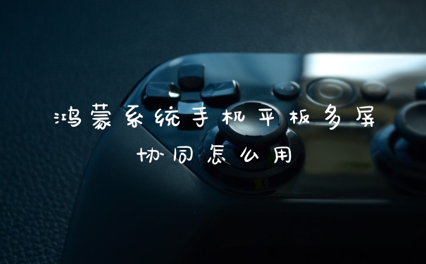 鸿蒙系统手机平板多屏协同怎么用