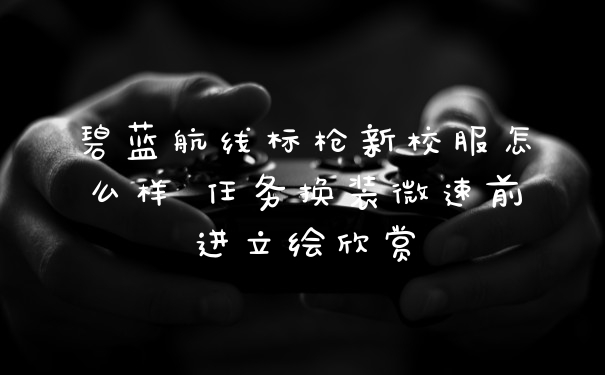 碧蓝航线标枪新校服怎么样 任务换装微速前进立绘欣赏