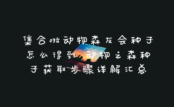 集合啦动物森友会种子怎么得到 动物之森种子获取步骤详解汇总