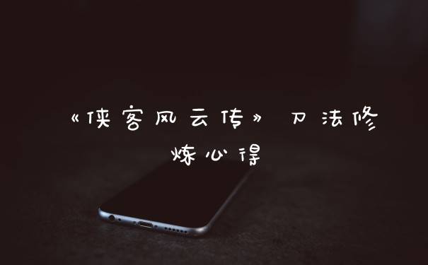 《侠客风云传》刀法修炼心得