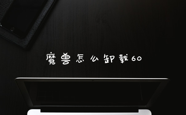 魔兽怎么卸载60