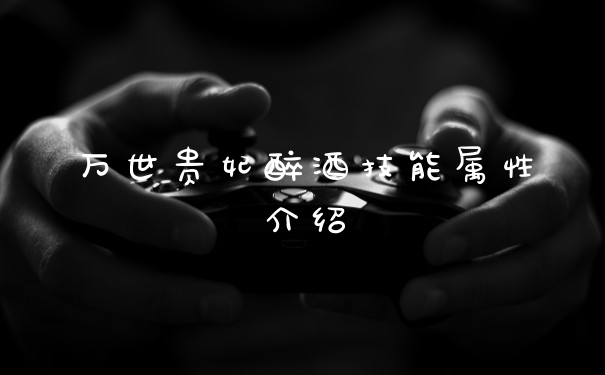 万世贵妃醉酒技能属性介绍