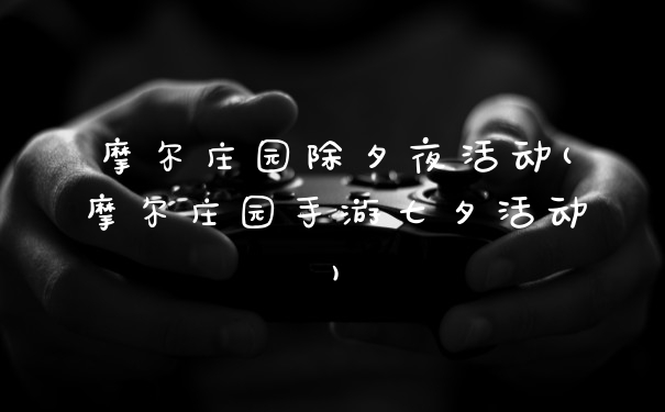 摩尔庄园除夕夜活动(摩尔庄园手游七夕活动)