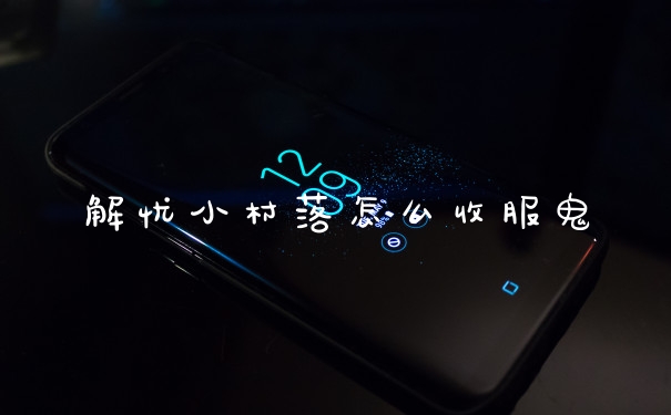 解忧小村落怎么收服鬼