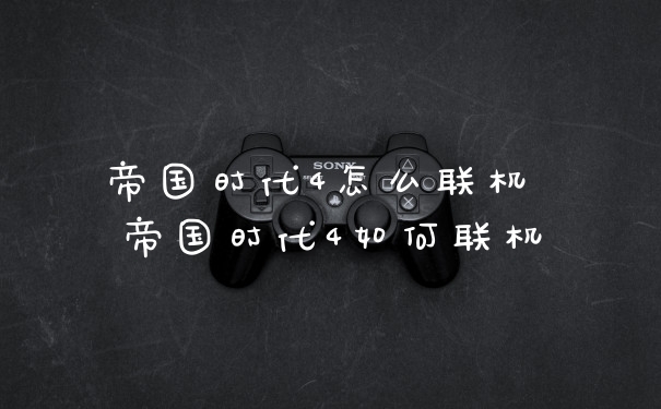 帝国时代4怎么联机 帝国时代4如何联机