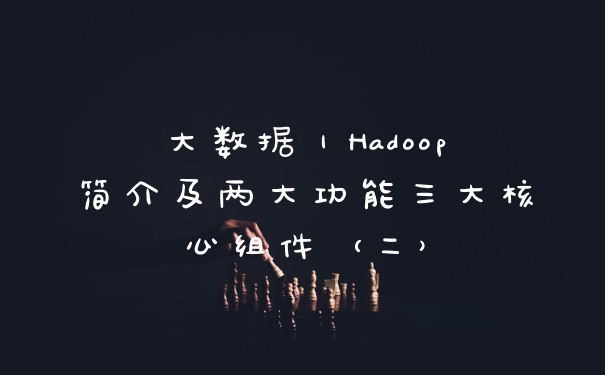 大数据｜Hadoop简介及两大功能三大核心组件（二）