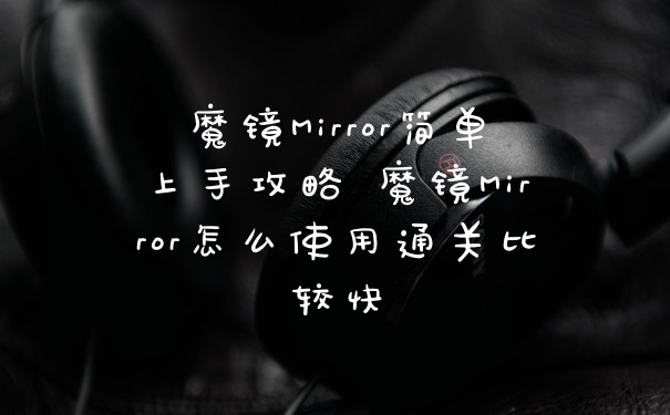 魔镜Mirror简单上手攻略 魔镜Mirror怎么使用通关比较快
