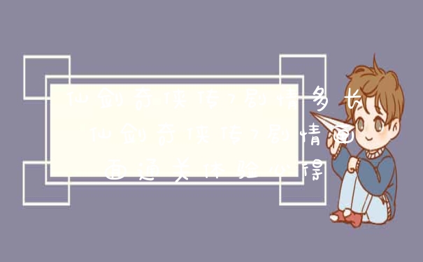 仙剑奇侠传7剧情多长 仙剑奇侠传7剧情画面通关体验心得