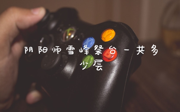 阴阳师雪峰祭台一共多少层