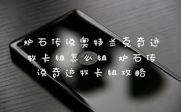 炉石传说奥特兰克奇迹牧卡组怎么组 炉石传说奇迹牧卡组攻略