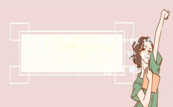 航海王热血航线刷钱地图怎么做 航海王热血航线刷钱地图攻略