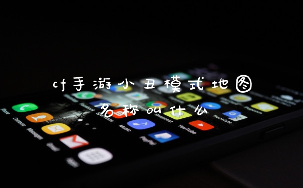 cf手游小丑模式地图名称叫什么