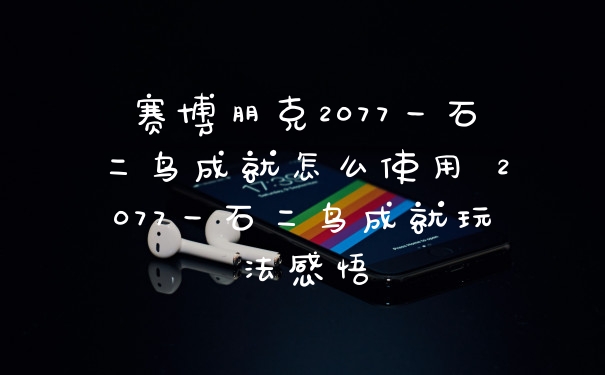 赛博朋克2077一石二鸟成就怎么使用 2077一石二鸟成就玩法感悟