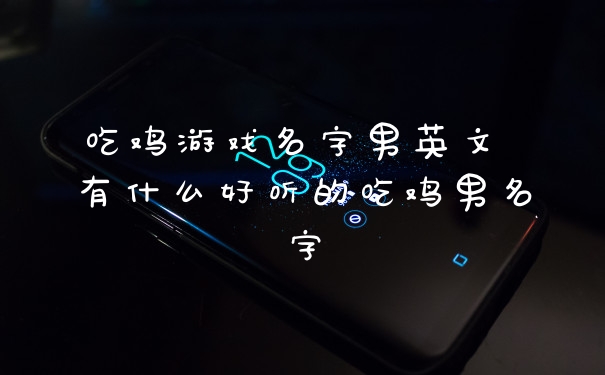 吃鸡游戏名字男英文 有什么好听的吃鸡男名字