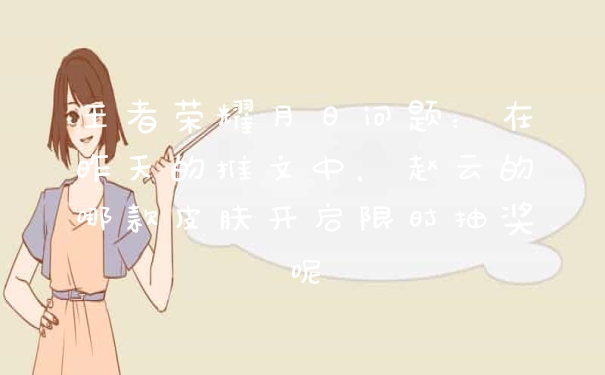 王者荣耀月日问题：在昨天的推文中，赵云的哪款皮肤开启限时抽奖呢