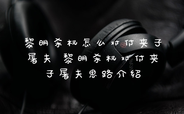 黎明杀机怎么对付夹子屠夫 黎明杀机对付夹子屠夫思路介绍