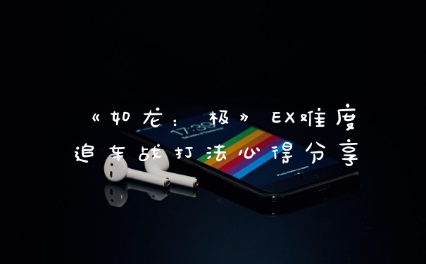 《如龙：极》EX难度追车战打法心得分享