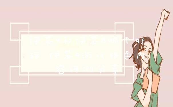 伊苏9和伊苏8哪个好玩 伊苏9游戏特色内容评测分享