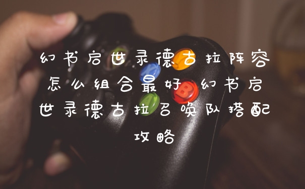 幻书启世录德古拉阵容怎么组合最好 幻书启世录德古拉召唤队搭配攻略