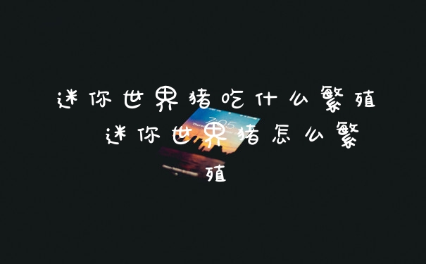 迷你世界猪吃什么繁殖  迷你世界猪怎么繁殖