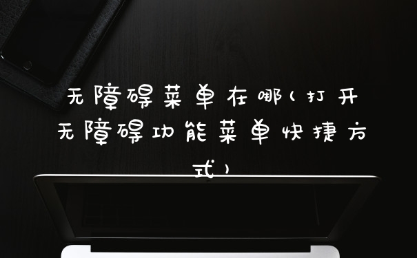 无障碍菜单在哪(打开无障碍功能菜单快捷方式)