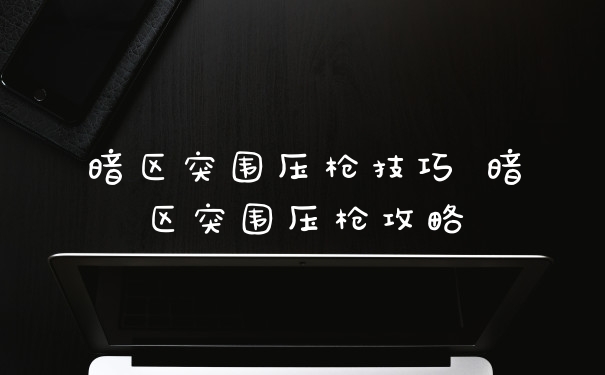 暗区突围压枪技巧 暗区突围压枪攻略