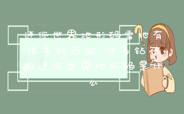 迷你世界地形码雪地有很多钻石的 很多钻石的迷你世界地形码是什么