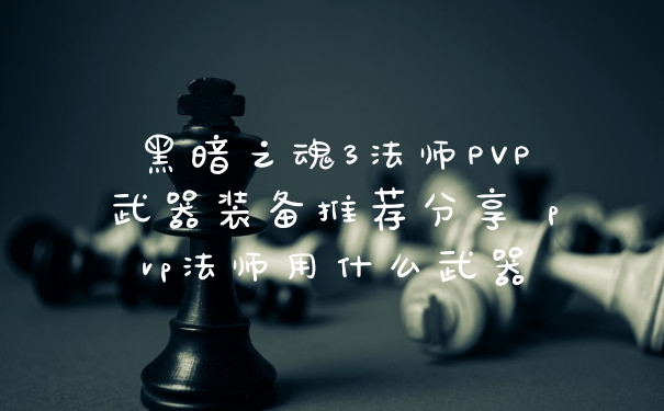 黑暗之魂3法师PVP武器装备推荐分享 pvp法师用什么武器