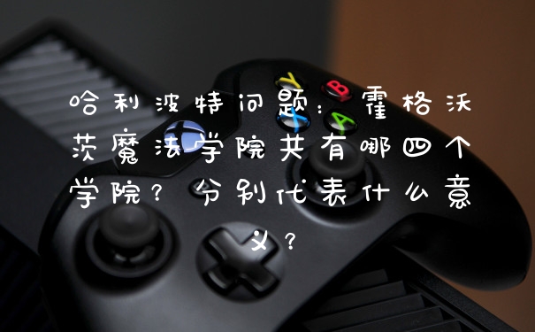 哈利波特问题：霍格沃茨魔法学院共有哪四个学院？分别代表什么意义？