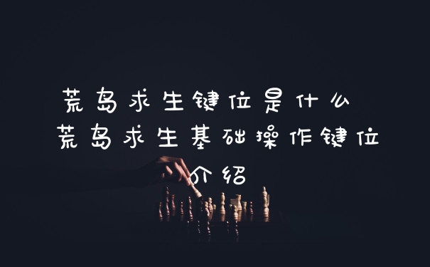 荒岛求生键位是什么 荒岛求生基础操作键位介绍