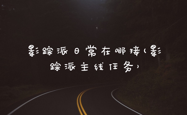 影踪派日常在哪接(影踪派主线任务）