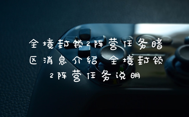 全境封锁2阵营任务暗区消息介绍 全境封锁2阵营任务说明