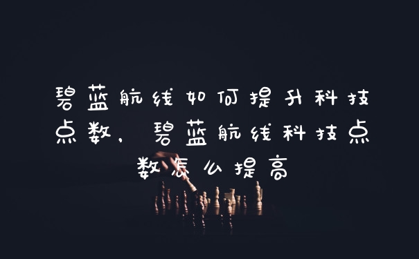 碧蓝航线如何提升科技点数，碧蓝航线科技点数怎么提高